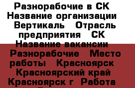 Разнорабочие в СК › Название организации ­ Вертикаль › Отрасль предприятия ­ СК › Название вакансии ­ Разнорабочие › Место работы ­ Красноярск - Красноярский край, Красноярск г. Работа » Вакансии   